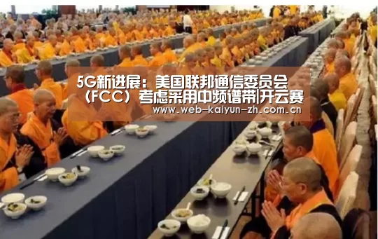 5G新进展:美国联邦通信委员会(FCC)考虑采用中频谱带|开云赛事(图3) 开云体育直播