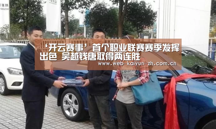 ‘开云赛事’首个职业联赛赛季发挥出色 吴越钱唐取得两连胜(图3) 开云体育直播
