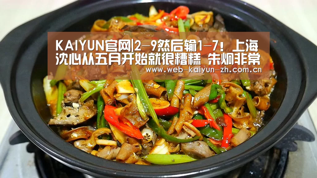 KAIYUN官网|2-9然后输1-7!上海沈心从五月开始就很糟糕 朱炯非常生气 他想打人(图1) 开云赛事