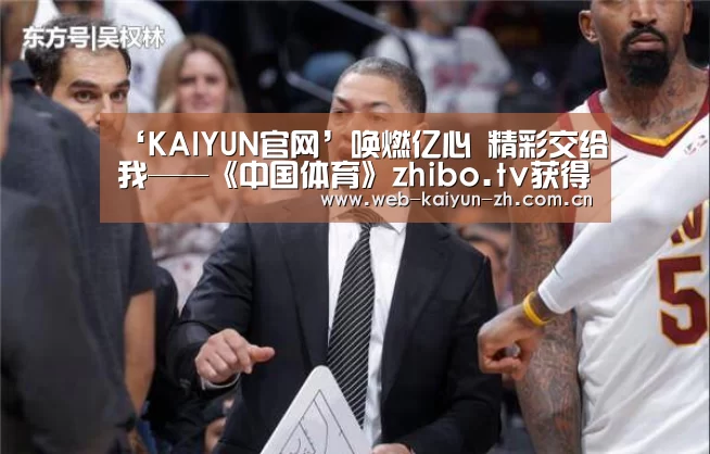‘KAIYUN官网’唤燃亿心 精彩交给我——《中国体育》zhibo.tv获得中国足球协会甲级联赛独家新媒体版权(图3) 开云体育直播