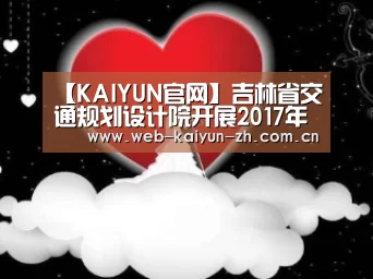 【KAIYUN官网】吉林省交通规划设计院开展2017年“安全月”活动(图2) 开云体育直播