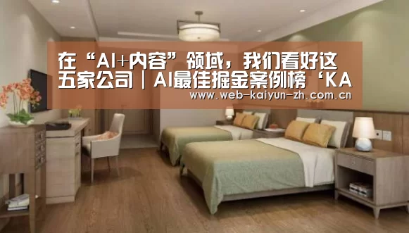 在“AI+内容”领域,我们看好这五家公司|AI最佳掘金案例榜‘KAIYUN官网’(图3) 开云体育直播