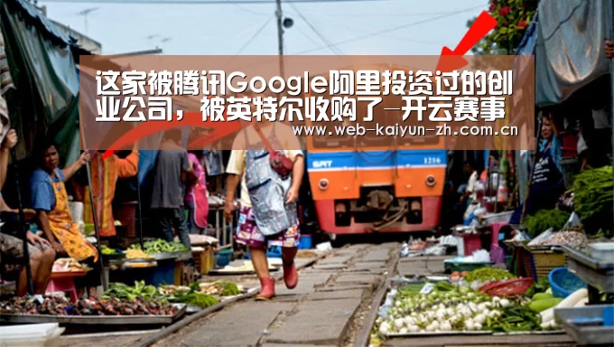 这家被腾讯Google阿里投资过的创业公司,被英特尔收购了-开云赛事(图2) KAIYUN官网