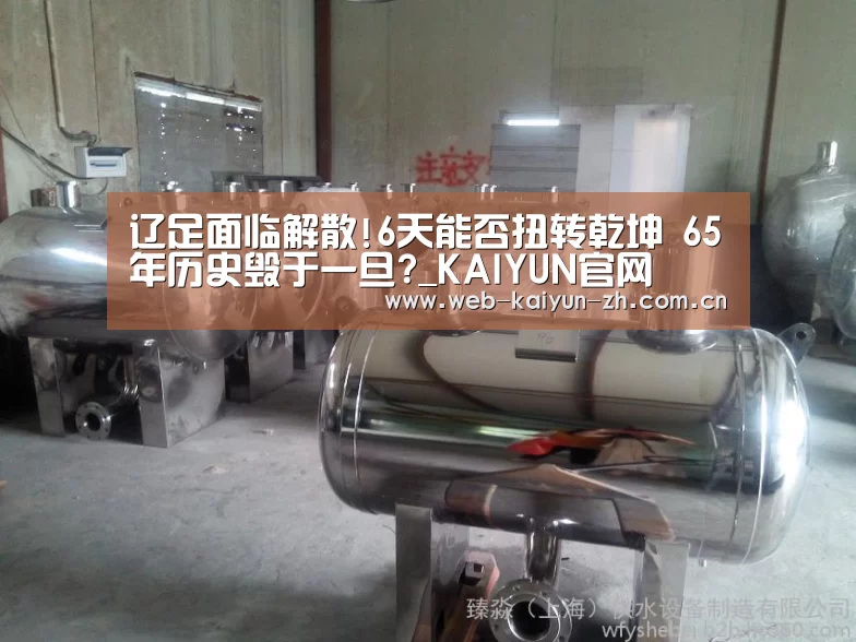 辽足面临解散!6天能否扭转乾坤 65年历史毁于一旦?_KAIYUN官网(图2) KAIYUN官网
