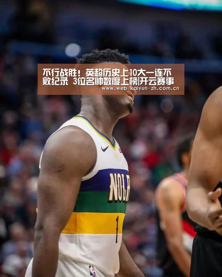 不行战胜!英超历史上10大一连不败纪录 3位名帅数度上榜|开云赛事(图3) 开云赛事