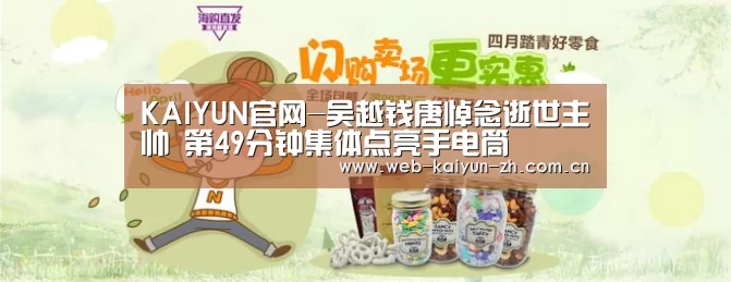 KAIYUN官网-吴越钱唐悼念逝世主帅 第49分钟集体点亮手电筒(图3) KAIYUN官网
