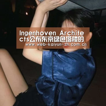 Ingenhoven Architects公布东京绿色塔楼的设计方案【开云体育直播】(图4) 开云体育直播