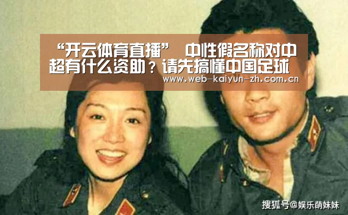 “开云体育直播”
中性假名称对中超有什么资助?请先搞懂中国足球的理念(图2) KAIYUN官网