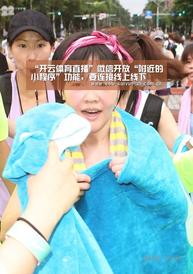 “开云体育直播”微信开放“附近的小程序”功能,要连接线上线下(图2) KAIYUN官网