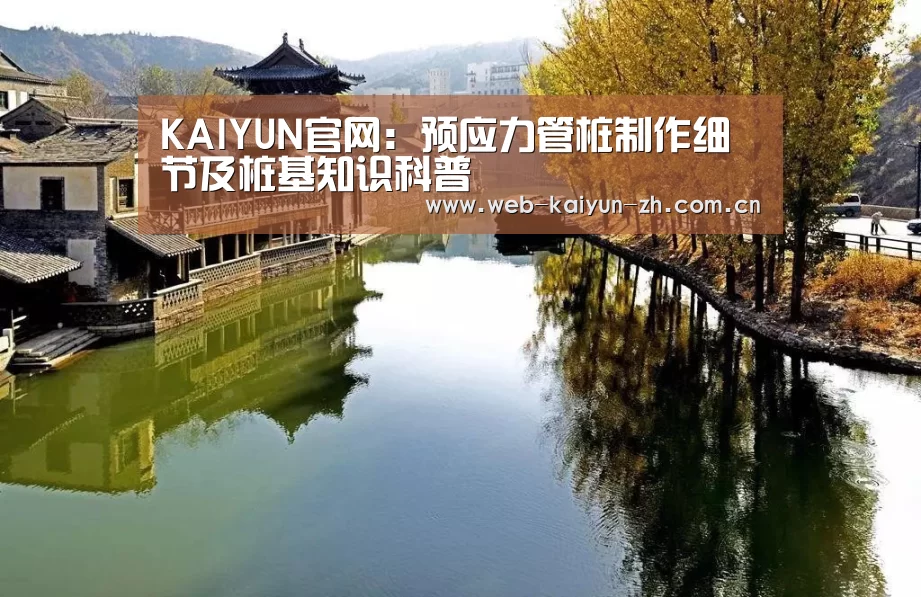 KAIYUN官网:预应力管桩制作细节及桩基知识科普(图2) KAIYUN官网