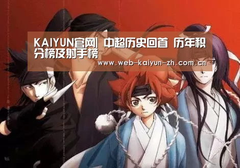 KAIYUN官网|
中超历史回首 历年积分榜及射手榜(图1) KAIYUN官网