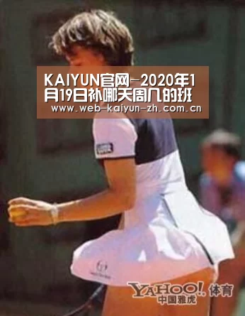 KAIYUN官网-2020年1月19日补哪天周几的班 1月19日补上星期几的班(图1) KAIYUN官网