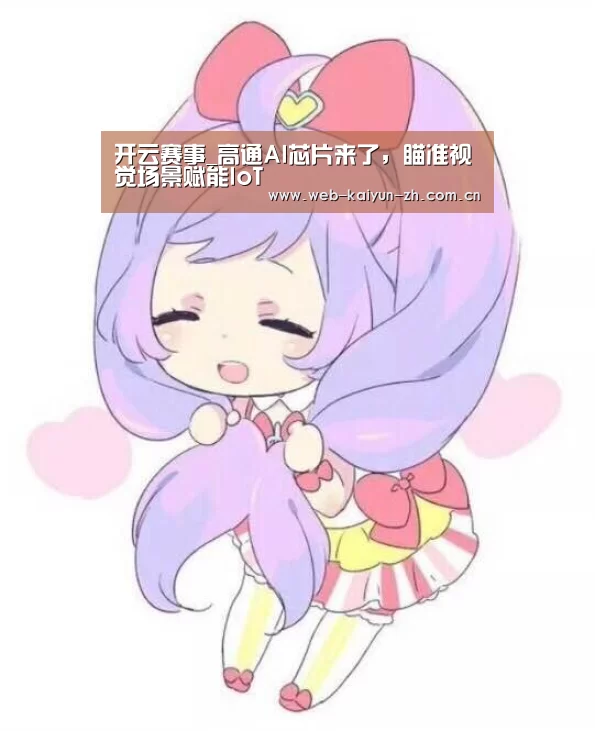 开云赛事_高通AI芯片来了,瞄准视觉场景赋能IoT(图2) KAIYUN官网