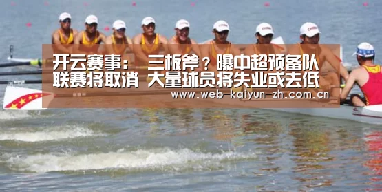 开云赛事:
三板斧?曝中超预备队联赛将取消 大量球员将失业或去低级联赛(图2) KAIYUN官网