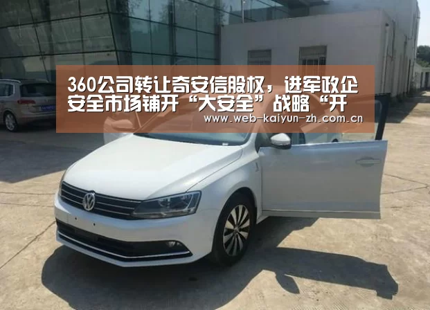 360公司转让奇安信股权,进军政企安全市场铺开“大安全”战略“开云体育直播”(图3) 开云赛事