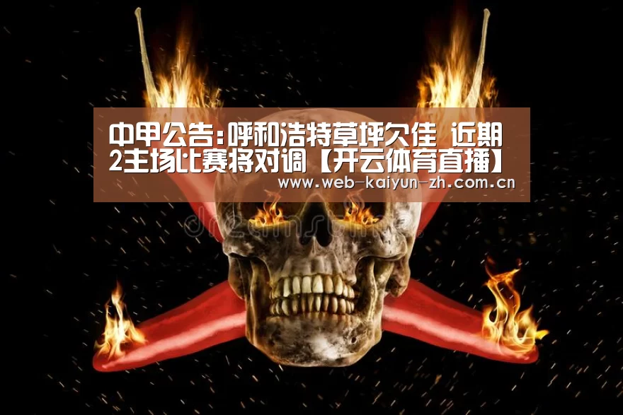中甲公告:呼和浩特草坪欠佳 近期2主场比赛将对调【开云体育直播】(图1) 开云赛事